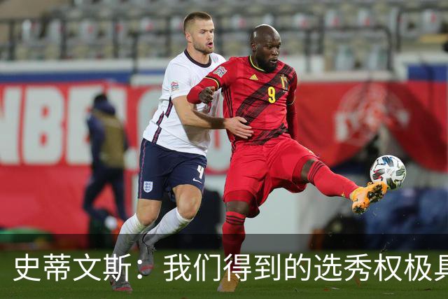 史蒂文斯：我们得到的选秀权极具想象空间 也许能让我们干票大的