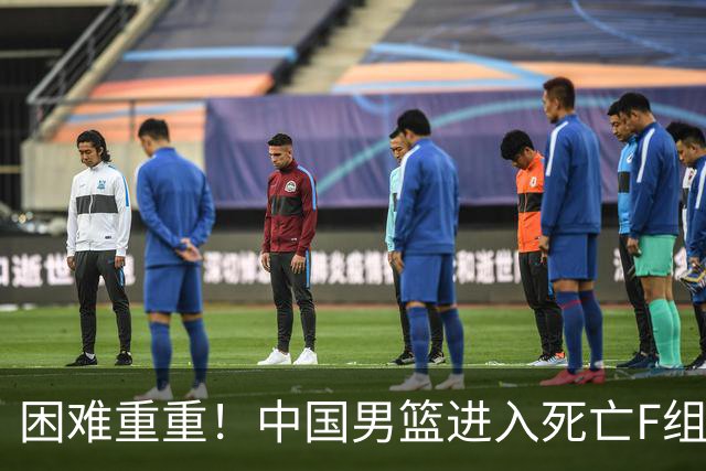 困难重重！中国男篮进入死亡F组，3大归化强敌拦路，也无战绩优势
