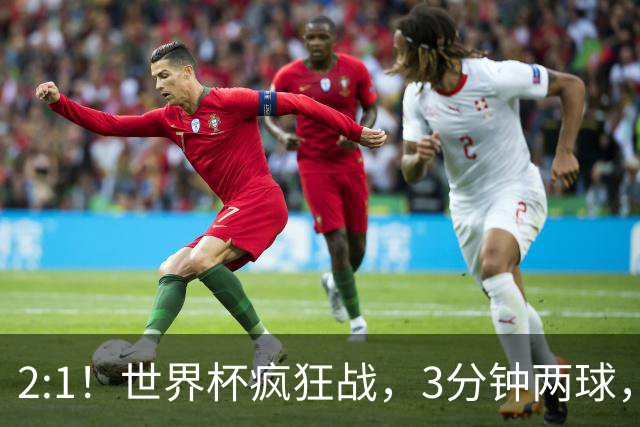 2:1！世界杯疯狂战，3分钟两球，英格兰半场领先东道主，冲击八强
